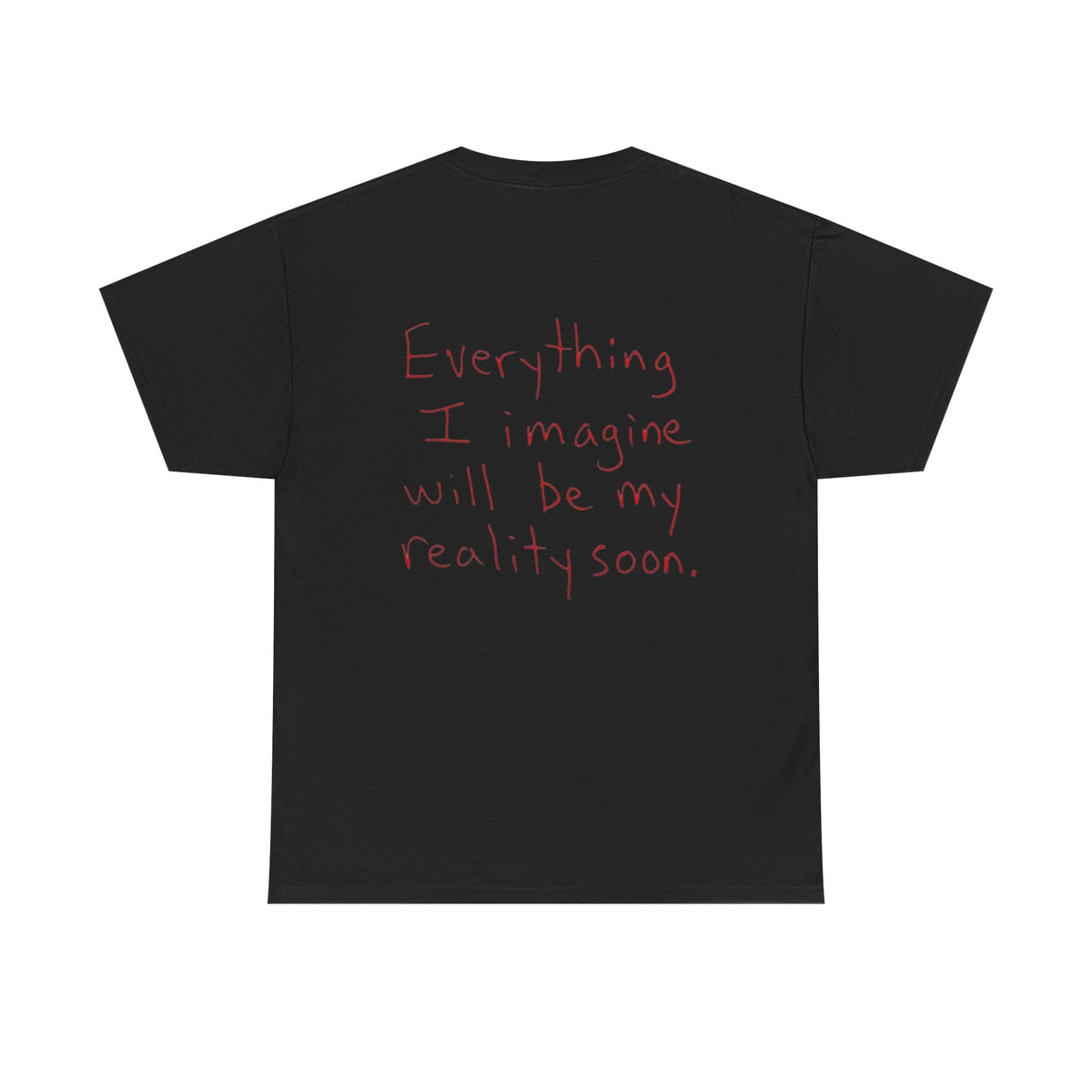 EVERYTHING I IMAGINE WILL BE MY REALITY SOON.