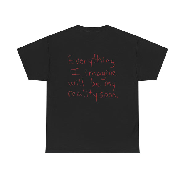 EVERYTHING I IMAGINE WILL BE MY REALITY SOON.