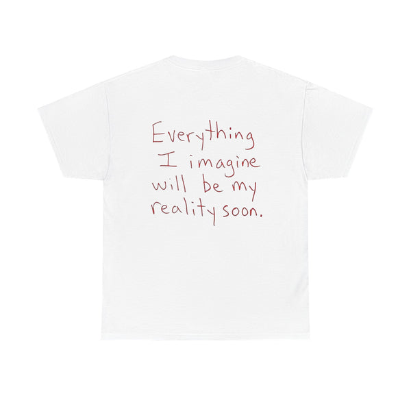 EVERYTHING I IMAGINE WILL BE MY REALITY SOON.
